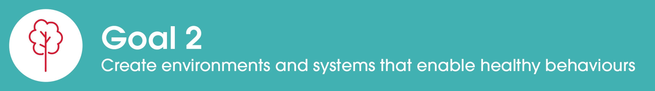 Goal 2: Create environments and systems that enable healthy behaviours